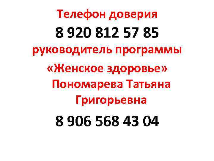 Телефон доверия 8 920 812 57 85 руководитель программы «Женское здоровье» Пономарева Татьяна Григорьевна