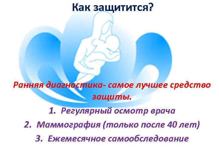 Как защитится? Ранняя диагностика- самое лучшее средство защиты. 1. Регулярный осмотр врача 2. Маммография