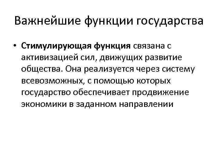 Важнейшие функции государства • Стимулирующая функция связана с активизацией сил, движущих развитие общества. Она
