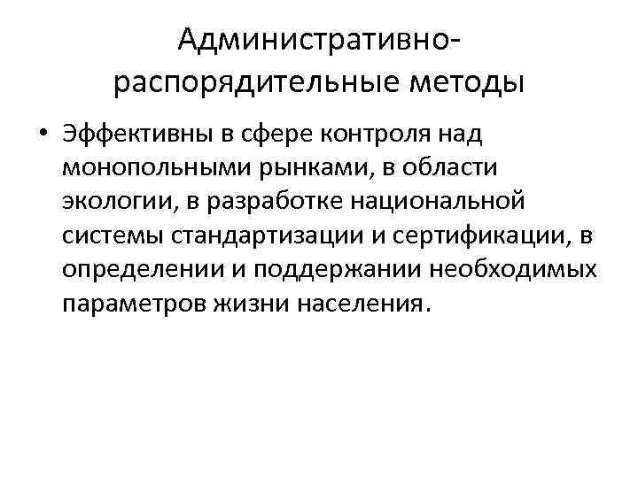Административнораспорядительные методы • Эффективны в сфере контроля над монопольными рынками, в области экологии, в