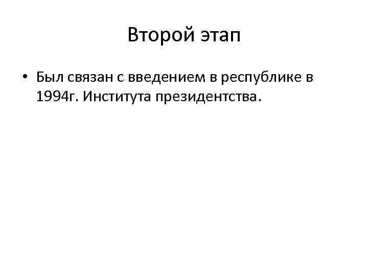 Второй этап • Был связан с введением в республике в 1994 г. Института президентства.