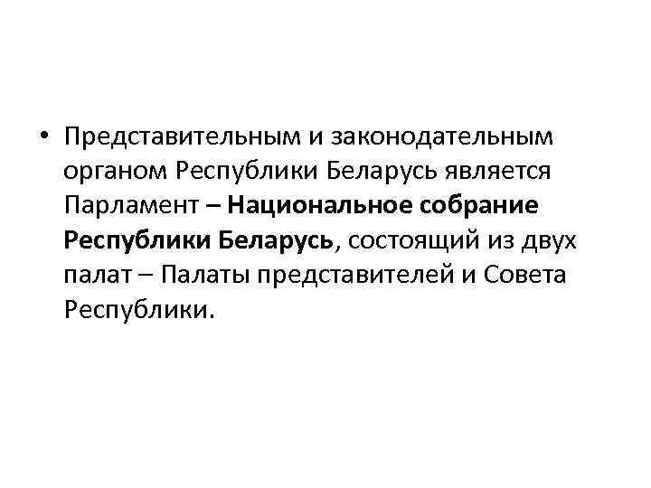  • Представительным и законодательным органом Республики Беларусь является Парламент – Национальное собрание Республики
