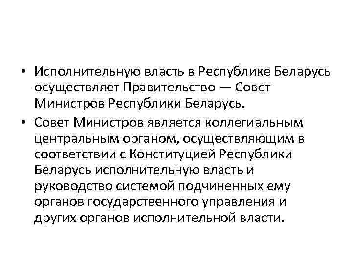  • Исполнительную власть в Республике Беларусь осуществляет Правительство — Совет Министров Республики Беларусь.