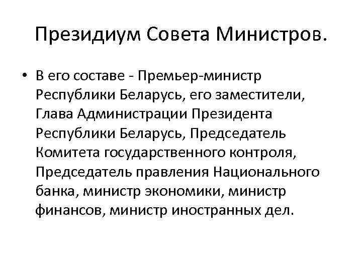 Президиум Совета Министров. • В его составе - Премьер-министр Республики Беларусь, его заместители, Глава