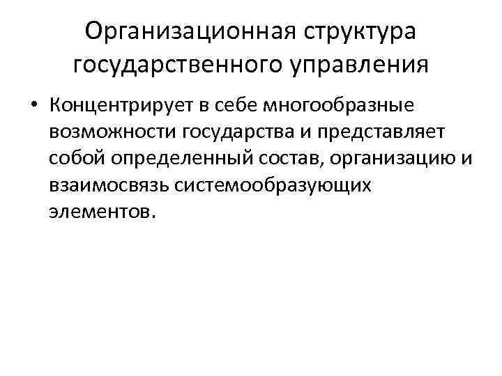 Организационная структура государственного управления • Концентрирует в себе многообразные возможности государства и представляет собой