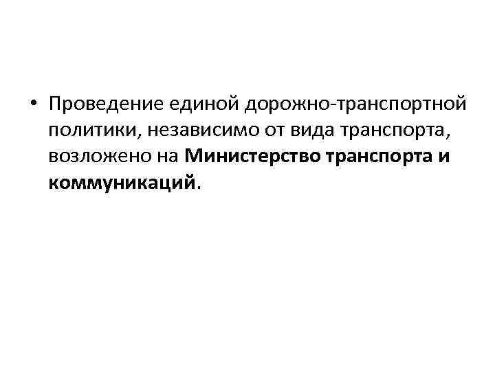  • Проведение единой дорожно-транспортной политики, независимо от вида транспорта, возложено на Министерство транспорта
