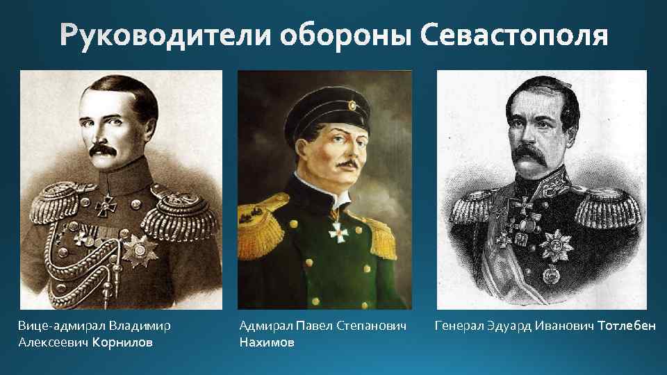 Вице-адмирал Владимир Алексеевич Корнилов Адмирал Павел Степанович Нахимов Генерал Эдуард Иванович Тотлебен 