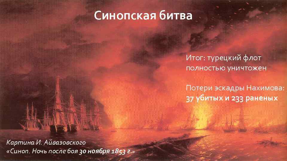 Синопская битва Итог: турецкий флот полностью уничтожен Потери эскадры Нахимова: 37 убитых и 233