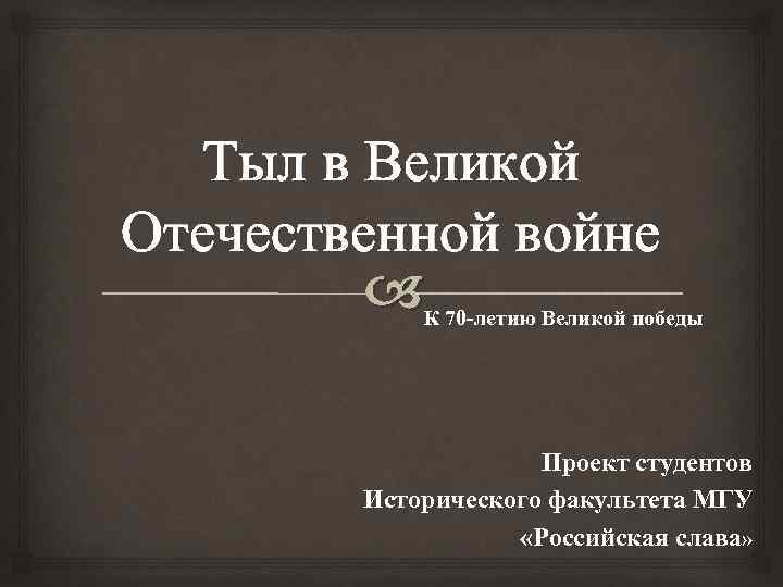 Тыл в Великой Отечественной войне К 70 -летию Великой победы Проект студентов Исторического факультета