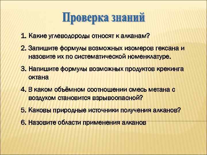 1. Какие углеводороды относят к алканам? 2. Запишите формулы возможных изомеров гексана и назовите
