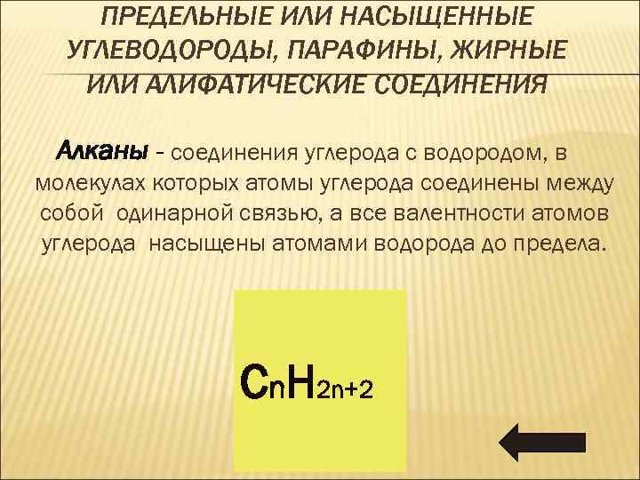 ПРЕДЕЛЬНЫЕ ИЛИ НАСЫЩЕННЫЕ УГЛЕВОДОРОДЫ, ПАРАФИНЫ, ЖИРНЫЕ ИЛИ АЛИФАТИЧЕСКИЕ СОЕДИНЕНИЯ Алканы - соединения углерода с