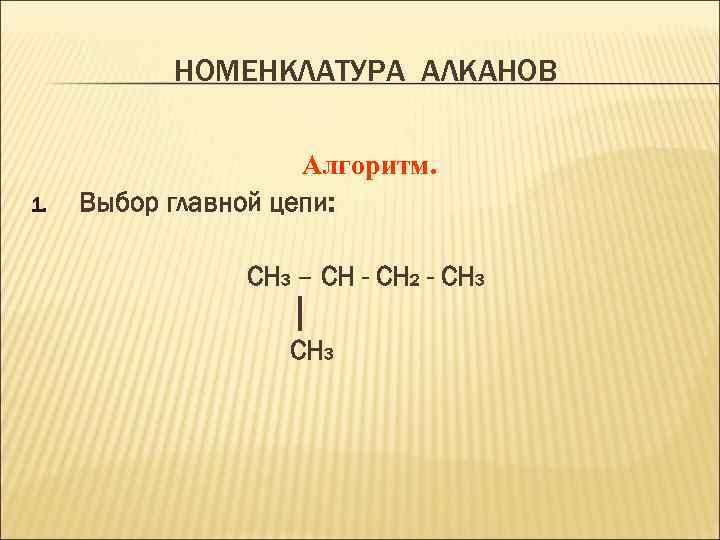 НОМЕНКЛАТУРА АЛКАНОВ 1. Алгоритм. Выбор главной цепи: CH 3 – CH - CH 2