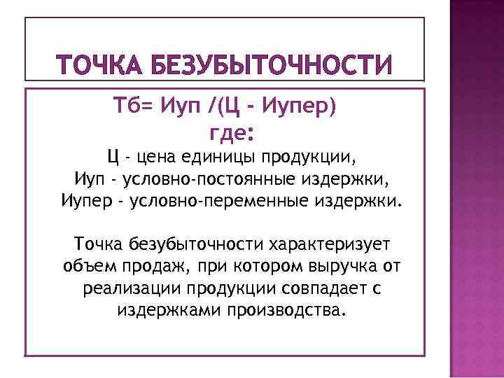 ТОЧКА БЕЗУБЫТОЧНОСТИ Тб= Иуп /(Ц - Иупер) где: Ц - цена единицы продукции, Иуп