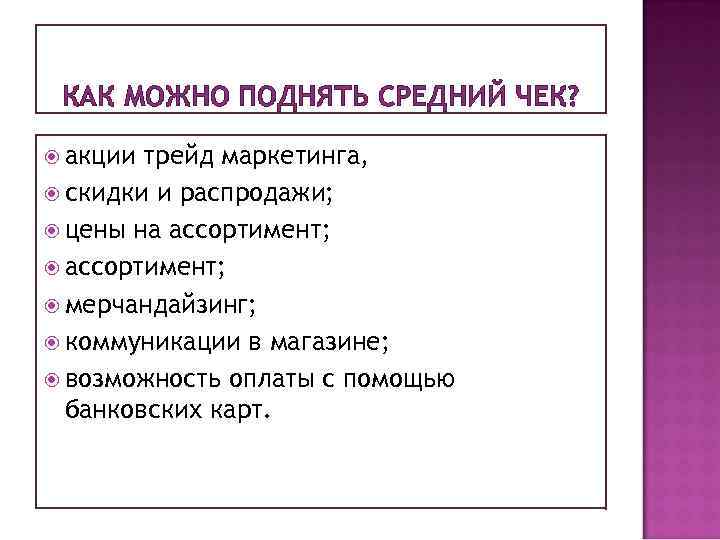 КАК МОЖНО ПОДНЯТЬ СРЕДНИЙ ЧЕК? акции трейд маркетинга, скидки и распродажи; цены на ассортимент;