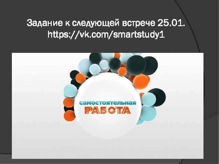 Задание к следующей встрече 25. 01. https: //vk. com/smartstudy 1 