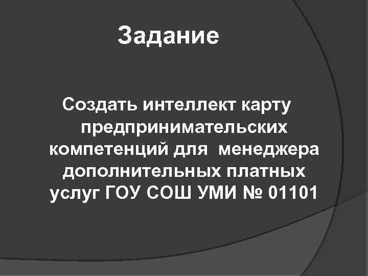 Задание Создать интеллект карту предпринимательских компетенций для менеджера дополнительных платных услуг ГОУ СОШ УМИ