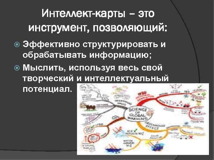 Интеллект-карты – это инструмент, позволяющий: Эффективно структурировать и обрабатывать информацию; Мыслить, используя весь свой