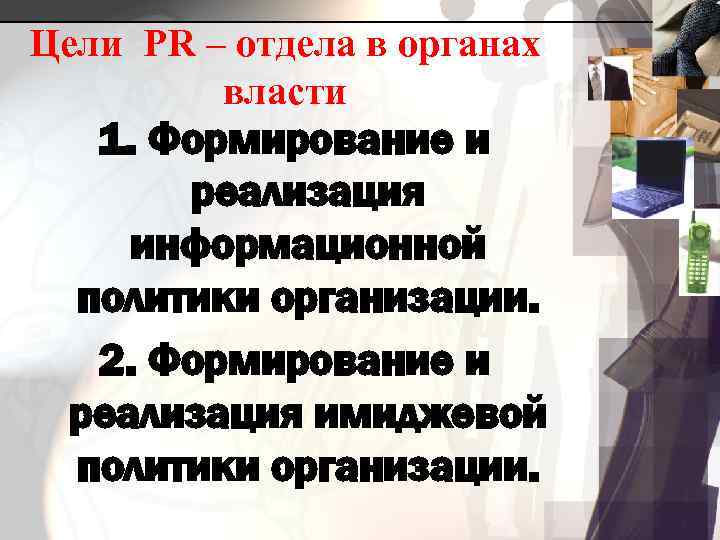 Цели PR – отдела в органах власти 1. Формирование и реализация информационной политики организации.