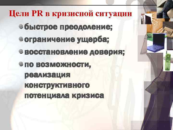 Цели PR в кризисной ситуации быстрое преодоление; ограничение ущерба; восстановление доверия; по возможности, реализация