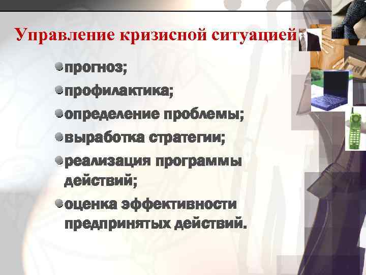 Управление кризисной ситуацией прогноз; профилактика; определение проблемы; выработка стратегии; реализация программы действий; оценка эффективности