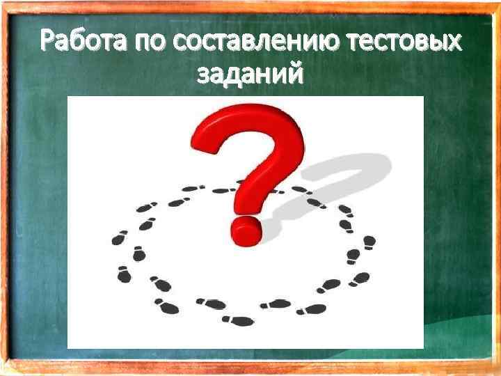 Работа по составлению тестовых заданий 