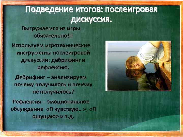 Подведение итогов: послеигровая дискуссия. Выгружаемся из игры обязательно!!! Используем игротехнические инструменты послеигровой дискуссии: дебрифинг