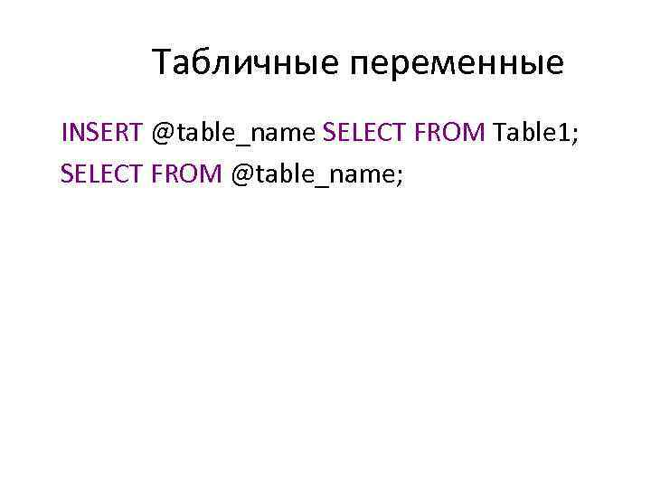 Табличные переменные INSERT @table_name SELECT FROM Table 1; SELECT FROM @table_name; 