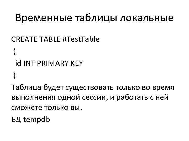 Временные таблицы локальные CREATE TABLE #Test. Table ( id INT PRIMARY KEY ) Таблица