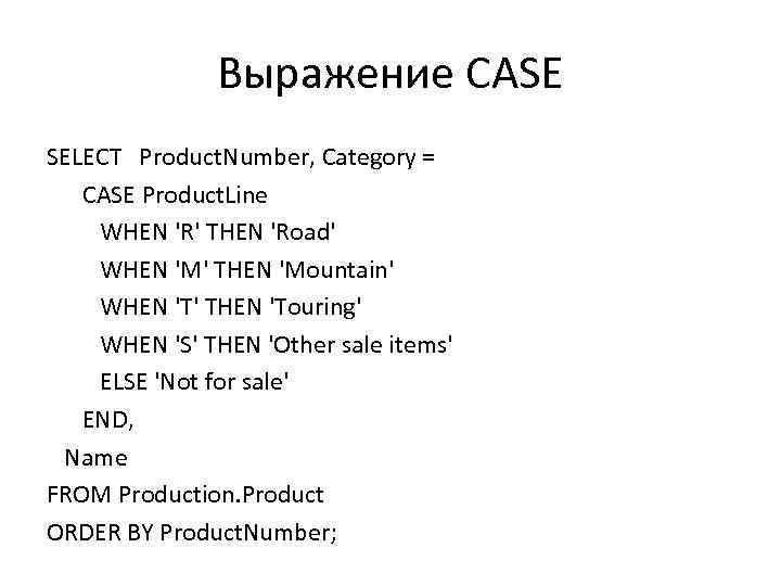 Выражение CASE SELECT Product. Number, Category = CASE Product. Line WHEN 'R' THEN 'Road'