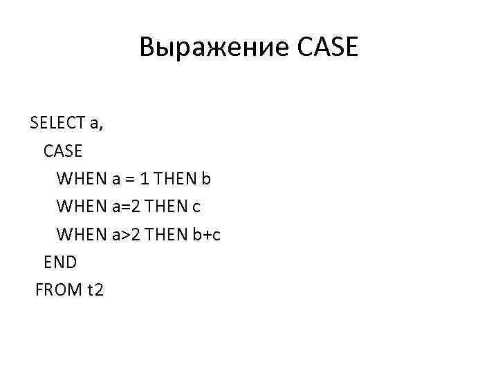 Выражение CASE SELECT a, CASE WHEN a = 1 THEN b WHEN a=2 THEN