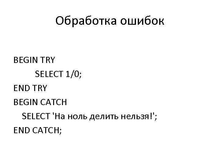 Обработка ошибок BEGIN TRY SELECT 1/0; END TRY BEGIN CATCH SELECT 'На ноль делить