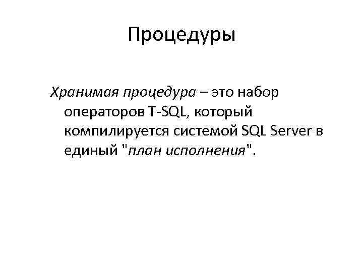 Процедуры Хранимая процедура – это набор операторов T-SQL, который компилируется системой SQL Server в