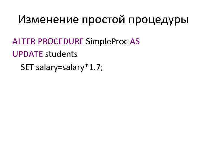 Изменение простой процедуры ALTER PROCEDURE Simple. Proc AS UPDATE students SET salary=salary*1. 7; 