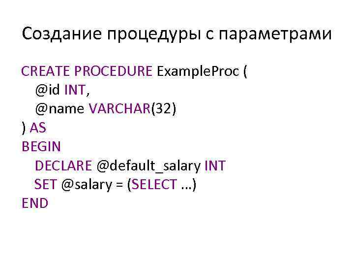 Создание процедуры с параметрами CREATE PROCEDURE Example. Proc ( @id INT, @name VARCHAR(32) )