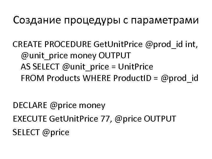 Создание процедуры с параметрами CREATE PROCEDURE Get. Unit. Price @prod_id int, @unit_price money OUTPUT