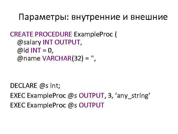 Параметры: внутренние и внешние CREATE PROCEDURE Example. Proc ( @salary INT OUTPUT, @id INT