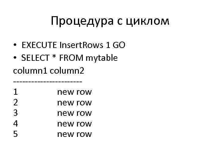 Процедура с циклом • EXECUTE Insert. Rows 1 GO • SELECT * FROM mytable