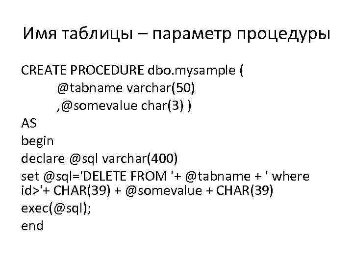 Имя таблицы – параметр процедуры CREATE PROCEDURE dbo. mysample ( @tabname varchar(50) , @somevalue