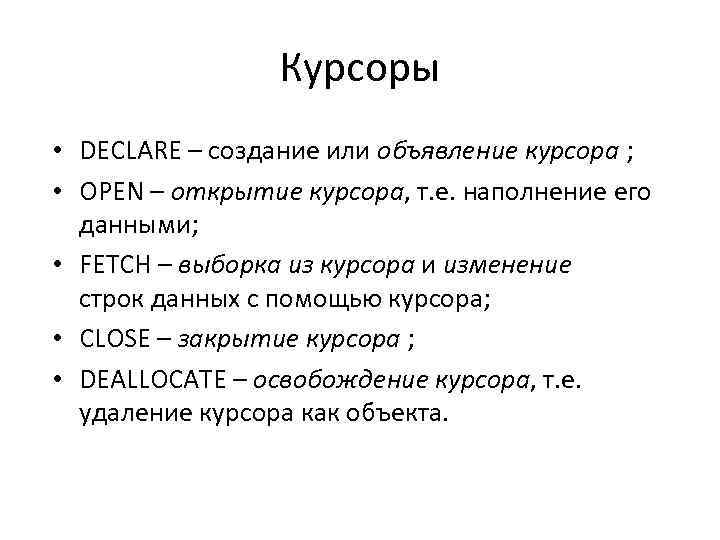 Курсоры • DECLARE – создание или объявление курсора ; • OPEN – открытие курсора,