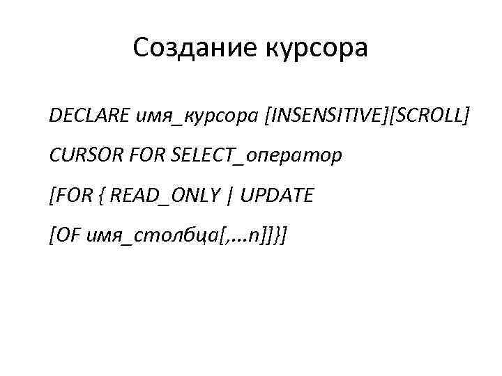 Создание курсора DECLARE имя_курсора [INSENSITIVE][SCROLL] CURSOR FOR SELECT_оператор [FOR { READ_ONLY | UPDATE [OF