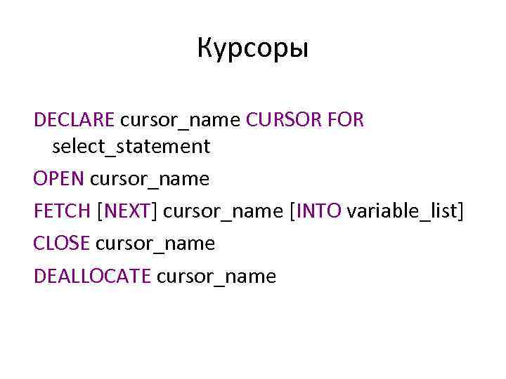 Курсоры DECLARE cursor_name CURSOR FOR select_statement OPEN cursor_name FETCH [NEXT] cursor_name [INTO variable_list] CLOSE