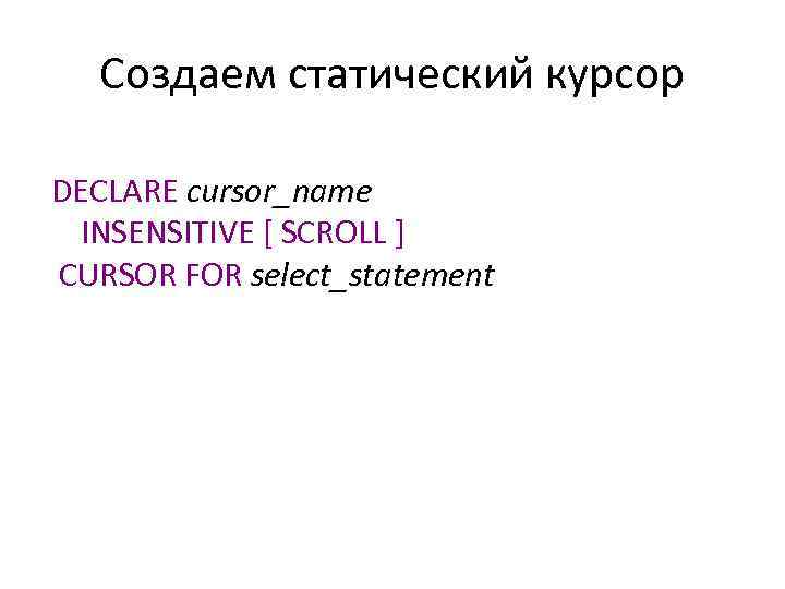 Создаем статический курсор DECLARE cursor_name INSENSITIVE [ SCROLL ] CURSOR FOR select_statement 