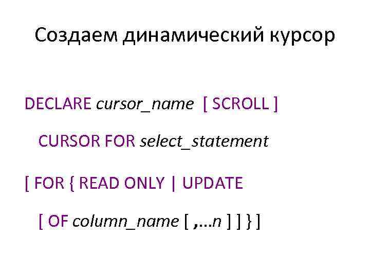 Создаем динамический курсор DECLARE cursor_name [ SCROLL ] CURSOR FOR select_statement [ FOR {