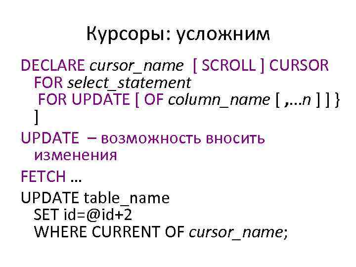 Курсоры: усложним DECLARE cursor_name [ SCROLL ] CURSOR FOR select_statement FOR UPDATE [ OF