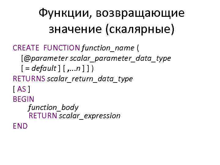 Функции, возвращающие значение (скалярные) CREATE FUNCTION function_name ( [@parameter scalar_parameter_data_type [ = default ]