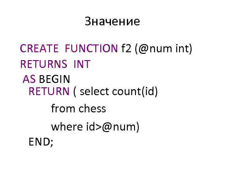 Значение CREATE FUNCTION f 2 (@num int) RETURNS INT AS BEGIN RETURN ( select