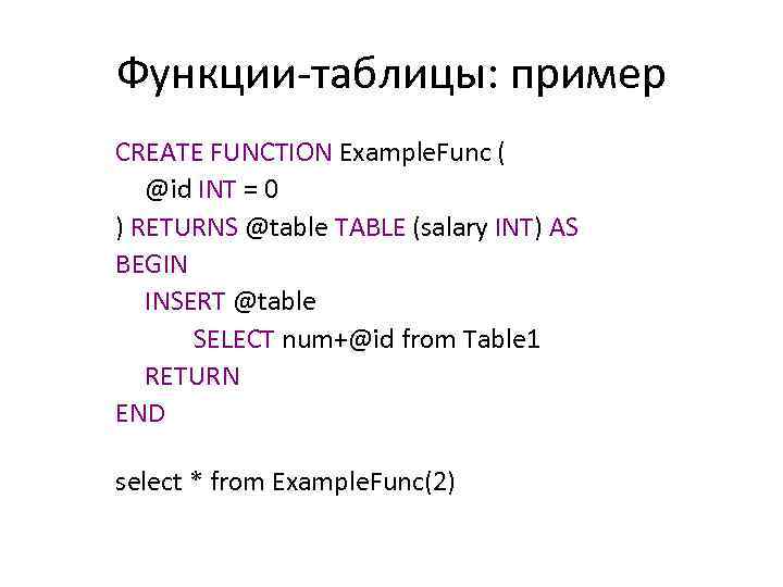 Функции-таблицы: пример CREATE FUNCTION Example. Func ( @id INT = 0 ) RETURNS @table