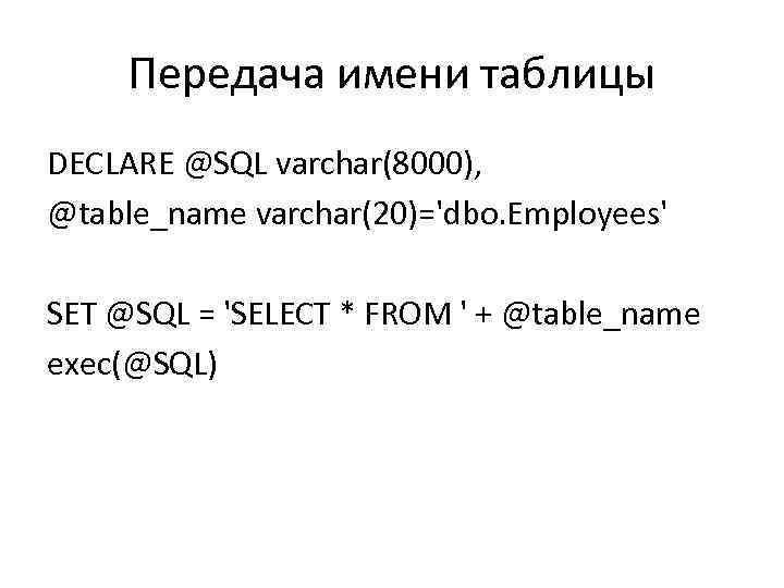 Передача имени таблицы DECLARE @SQL varchar(8000), @table_name varchar(20)='dbo. Employees' SET @SQL = 'SELECT *