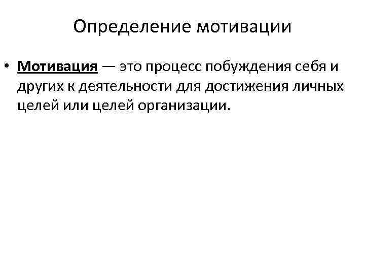 Определение мотивации • Мотивация — это процесс побуждения себя и других к деятельности для