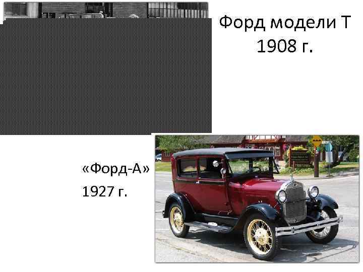 Форд модели Т 1908 г. «Форд-А» 1927 г. 